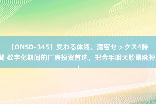 【ONSD-345】交わる体液、濃密セックス4時間 数字化期间的厂房投资首选，把合手明天钞票脉搏！