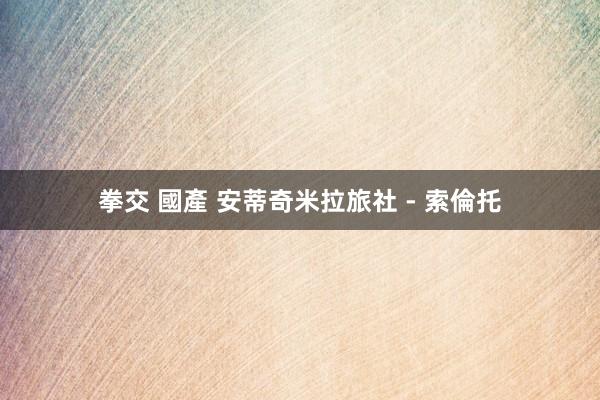 拳交 國產 安蒂奇米拉旅社 - 索倫托