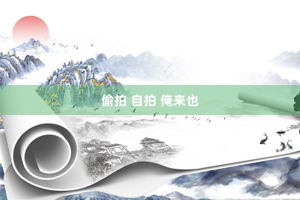 偷拍 自拍 俺来也
