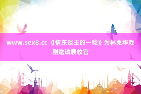 www.sex8.cc 《情东谈主的一稔》为林兆华戏剧邀请展收官
