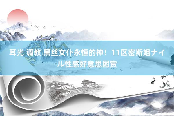 耳光 调教 黑丝女仆永恒的神!11区密斯姐ナイル性感好意思图赏