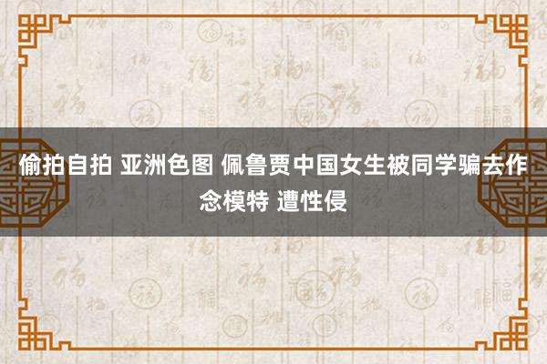 偷拍自拍 亚洲色图 佩鲁贾中国女生被同学骗去作念模特 遭性侵