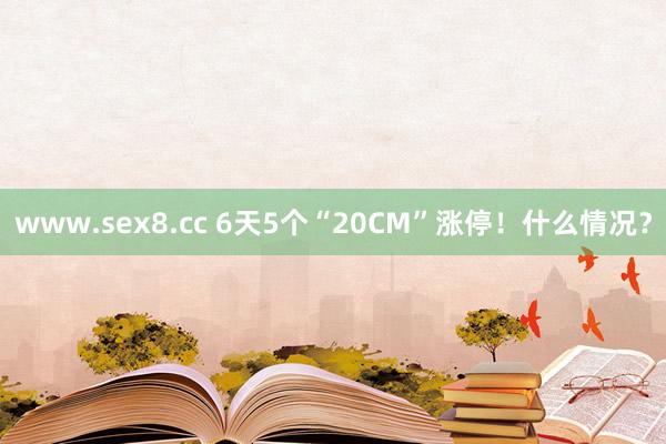 www.sex8.cc 6天5个“20CM”涨停！什么情况？